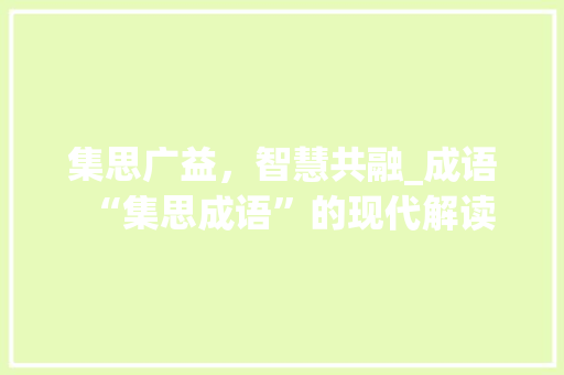 集思广益，智慧共融_成语“集思成语”的现代解读