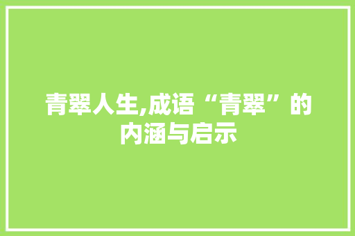 青翠人生,成语“青翠”的内涵与启示
