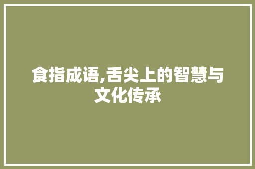 食指成语,舌尖上的智慧与文化传承