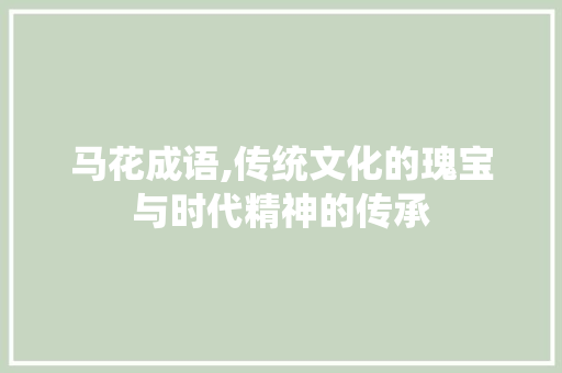 马花成语,传统文化的瑰宝与时代精神的传承