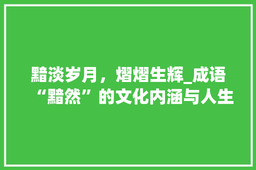 黯淡岁月，熠熠生辉_成语“黯然”的文化内涵与人生哲理