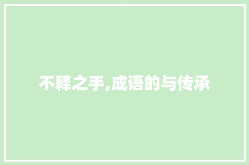 不释之手,成语的与传承