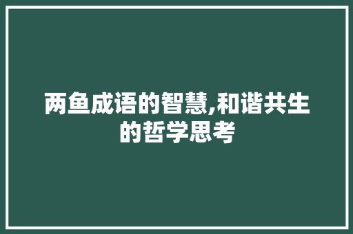 两鱼成语的智慧,和谐共生的哲学思考