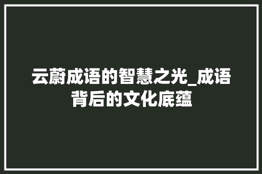 云蔚成语的智慧之光_成语背后的文化底蕴