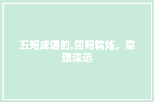 五短成语的,简短精炼，意蕴深远