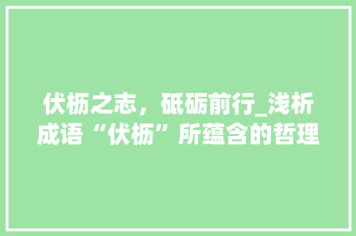 伏枥之志，砥砺前行_浅析成语“伏枥”所蕴含的哲理