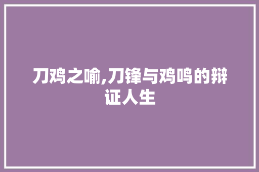 刀鸡之喻,刀锋与鸡鸣的辩证人生