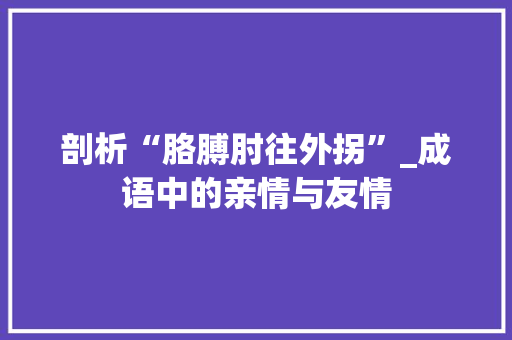 剖析“胳膊肘往外拐”_成语中的亲情与友情
