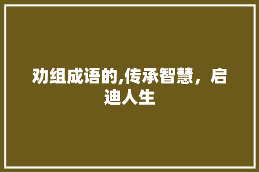 劝组成语的,传承智慧，启迪人生
