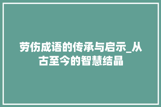 劳伤成语的传承与启示_从古至今的智慧结晶
