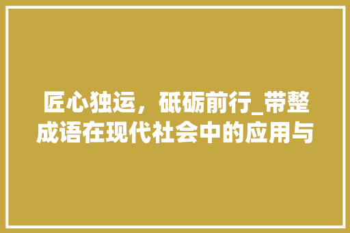 匠心独运，砥砺前行_带整成语在现代社会中的应用与价值