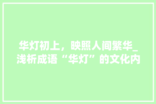 华灯初上，映照人间繁华_浅析成语“华灯”的文化内涵与审美价值