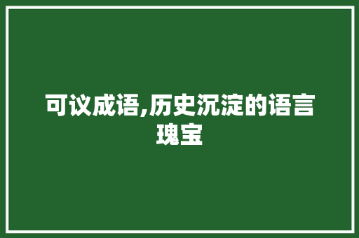 可议成语,历史沉淀的语言瑰宝