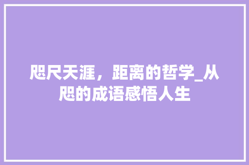 咫尺天涯，距离的哲学_从咫的成语感悟人生 短语