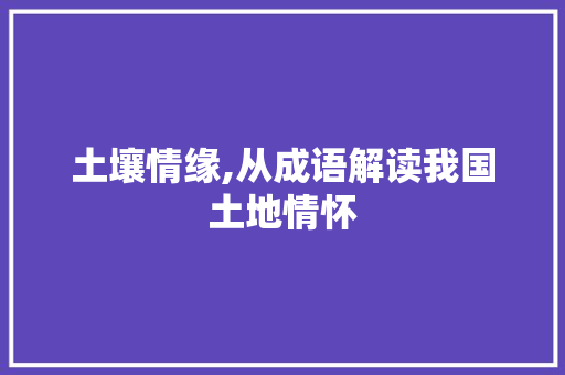 土壤情缘,从成语解读我国土地情怀