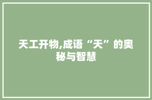 天工开物,成语“天”的奥秘与智慧 近义词汇
