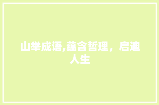 山举成语,蕴含哲理，启迪人生 汉字拼音