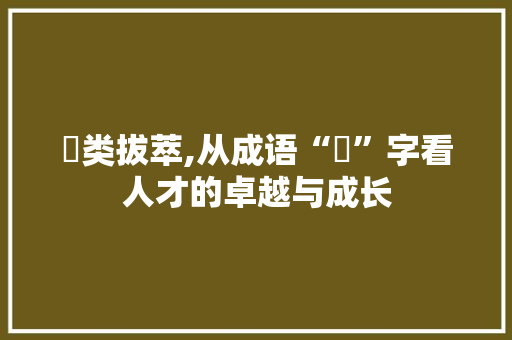 岀类拔萃,从成语“岀”字看人才的卓越与成长