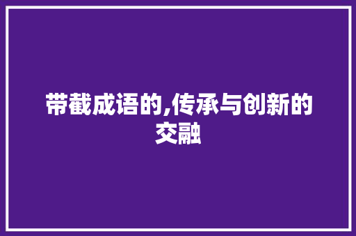 带截成语的,传承与创新的交融 短语