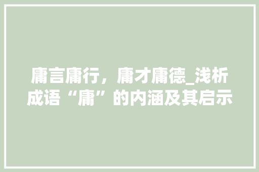 庸言庸行，庸才庸德_浅析成语“庸”的内涵及其启示