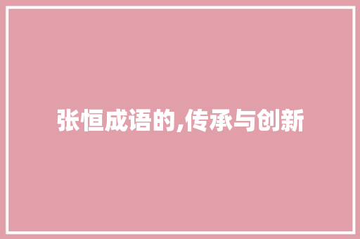 张恒成语的,传承与创新