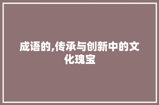 成语的,传承与创新中的文化瑰宝