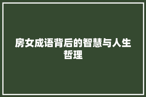 房女成语背后的智慧与人生哲理