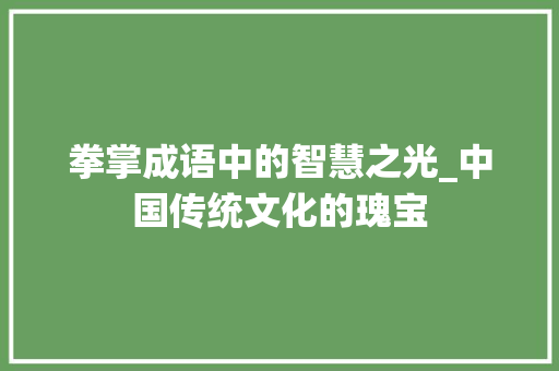 拳掌成语中的智慧之光_中国传统文化的瑰宝