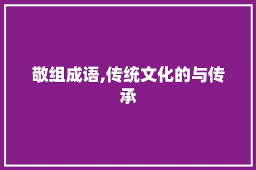敬组成语,传统文化的与传承