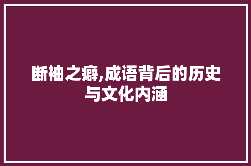 断袖之癖,成语背后的历史与文化内涵