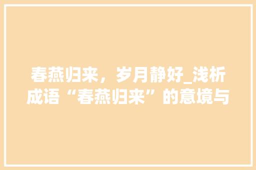 春燕归来，岁月静好_浅析成语“春燕归来”的意境与启示