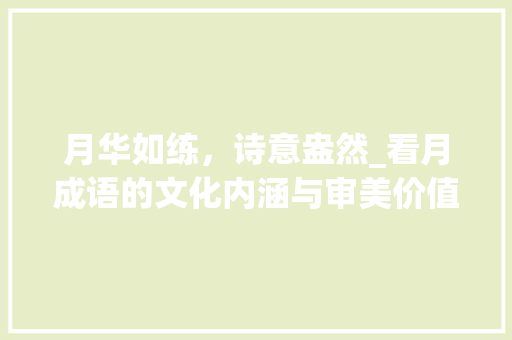 月华如练，诗意盎然_看月成语的文化内涵与审美价值
