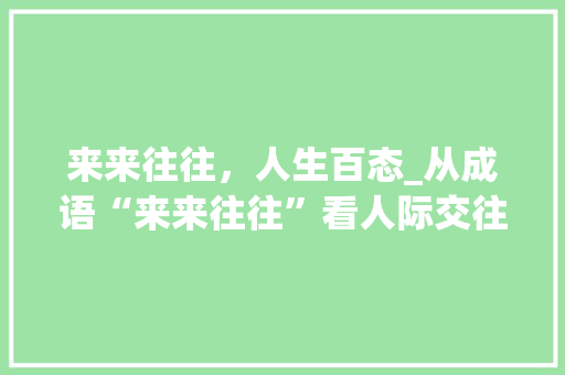 来来往往，人生百态_从成语“来来往往”看人际交往的艺术