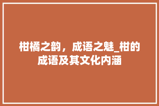 柑橘之韵，成语之魅_柑的成语及其文化内涵