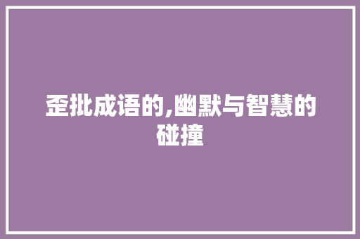 歪批成语的,幽默与智慧的碰撞