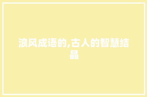 浪风成语的,古人的智慧结晶