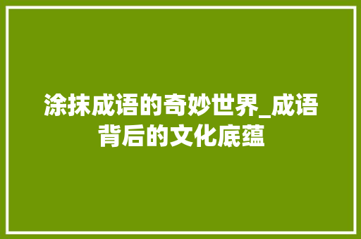 涂抹成语的奇妙世界_成语背后的文化底蕴