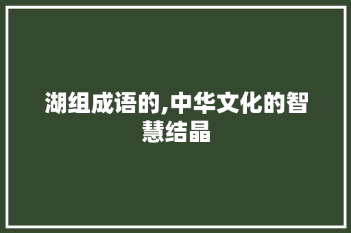 湖组成语的,中华文化的智慧结晶 诗词佳句