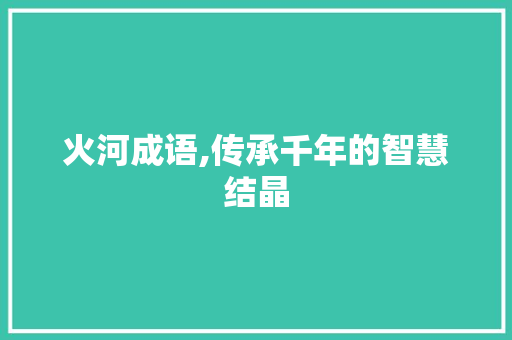 火河成语,传承千年的智慧结晶