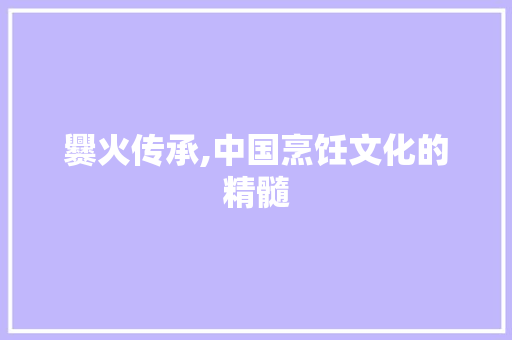 爨火传承,中国烹饪文化的精髓