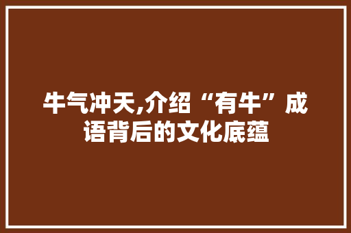 牛气冲天,介绍“有牛”成语背后的文化底蕴