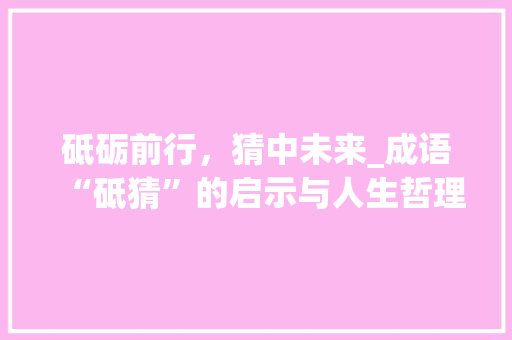 砥砺前行，猜中未来_成语“砥猜”的启示与人生哲理 短语