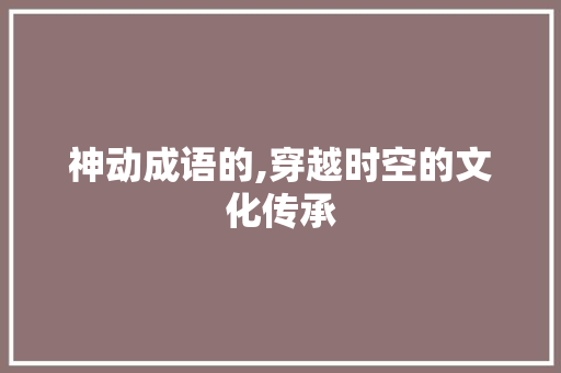 神动成语的,穿越时空的文化传承