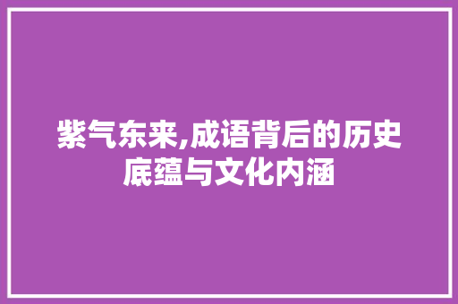 紫气东来,成语背后的历史底蕴与文化内涵