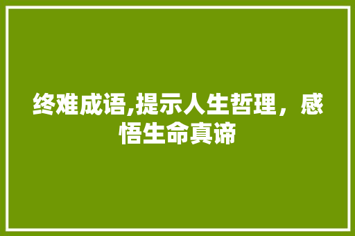 终难成语,提示人生哲理，感悟生命真谛 近义词汇