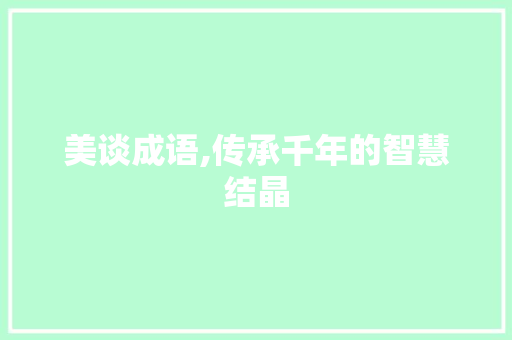 美谈成语,传承千年的智慧结晶 成语汇编