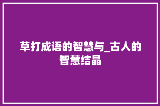 草打成语的智慧与_古人的智慧结晶