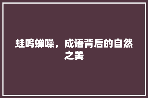 蛙鸣蝉噪，成语背后的自然之美