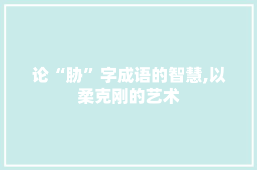 论“胁”字成语的智慧,以柔克刚的艺术