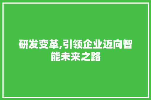 研发变革,引领企业迈向智能未来之路